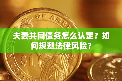 武汉夫妻共同债务怎么认定？如何规避法律风险？