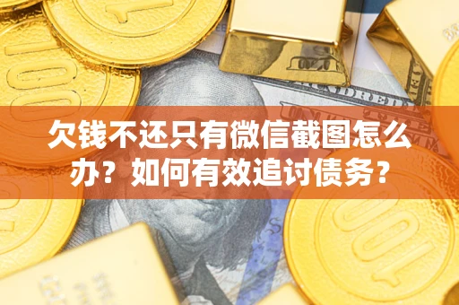 武汉欠钱不还只有微信截图怎么办？如何有效追讨债务？