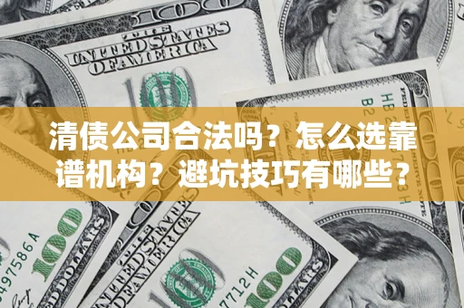武汉清债公司合法吗？怎么选靠谱机构？避坑技巧有哪些？