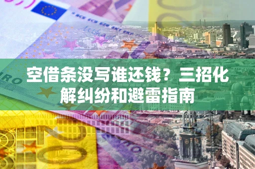 武汉空借条没写谁还钱？三招化解纠纷和避雷指南