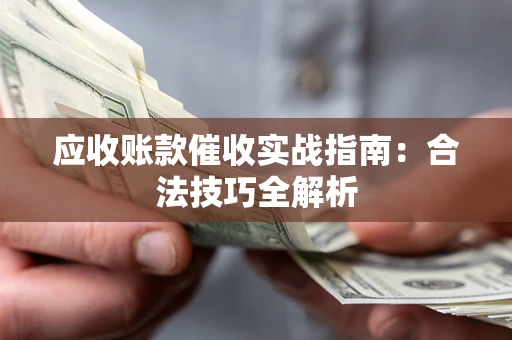 武汉应收账款催收实战指南：合法技巧全解析
