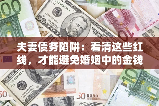 武汉夫妻债务陷阱：看清这些红线，才能避免婚姻中的金钱危机