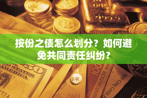 武汉按份之债怎么划分？如何避免共同责任纠纷？