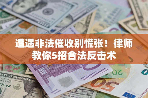 武汉遭遇非法催收别慌张！律师教你5招合法反击术