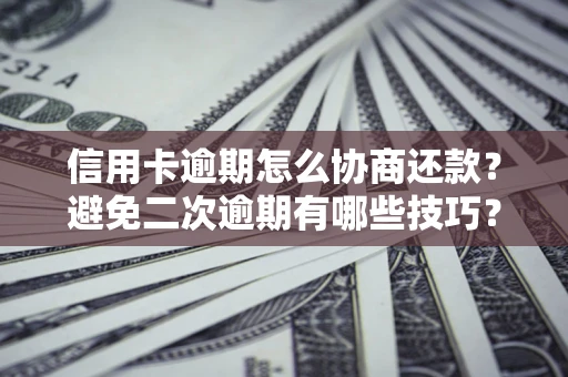 武汉信用卡逾期怎么协商还款？避免二次逾期有哪些技巧？