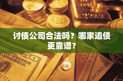 武汉讨债公司合法吗？哪家追债更靠谱？