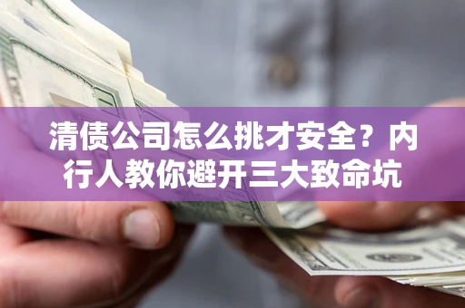 武汉清债公司怎么挑才安全?内行人教你避开三大致命坑 武汉清债公司怎么挑才安全?内行人教你避开三大致命坑