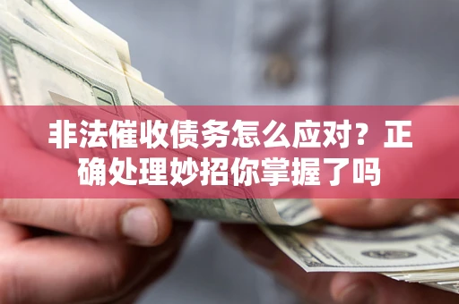 武汉非法催收债务怎么应对？正确处理妙招你掌握了吗