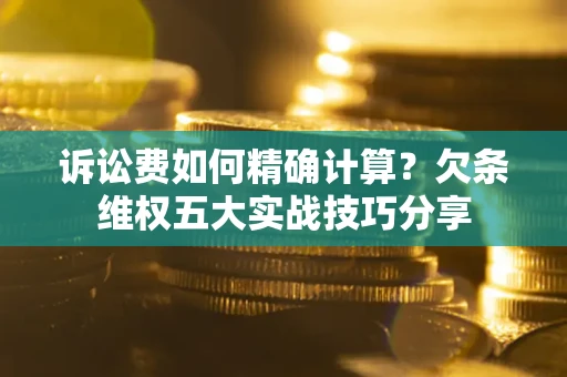 武汉诉讼费如何精确计算？欠条维权五大实战技巧分享