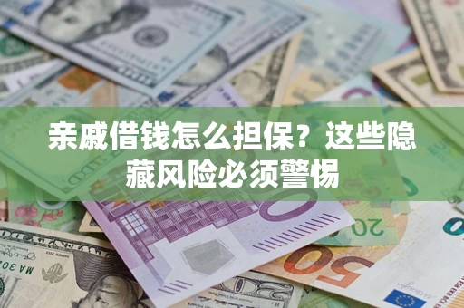 武汉亲戚借钱怎么担保？这些隐藏风险必须警惕