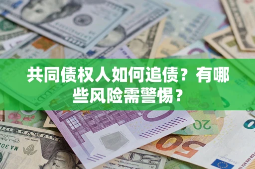 武汉共同债权人如何追债？有哪些风险需警惕？