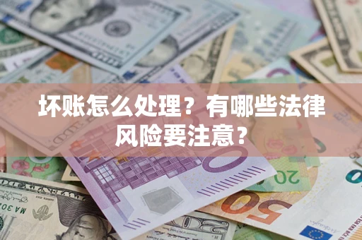 武汉坏账怎么处理？有哪些法律风险要注意？