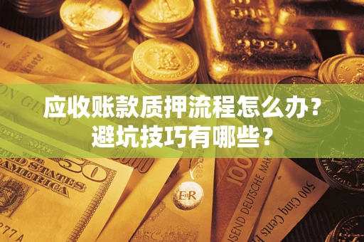 武汉应收账款质押流程怎么办？避坑技巧有哪些？