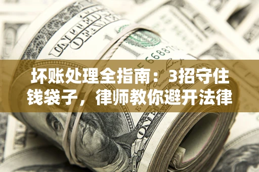 武汉坏账处理全指南：3招守住钱袋子，律师教你避开法律雷区