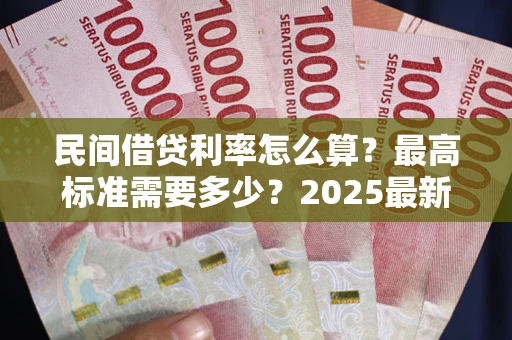 武汉民间借贷利率怎么算？最高标准需要多少？2025最新避坑指南