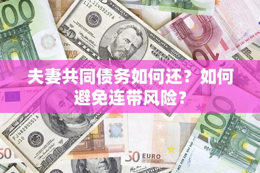 武汉夫妻共同债务如何还？如何避免连带风险？