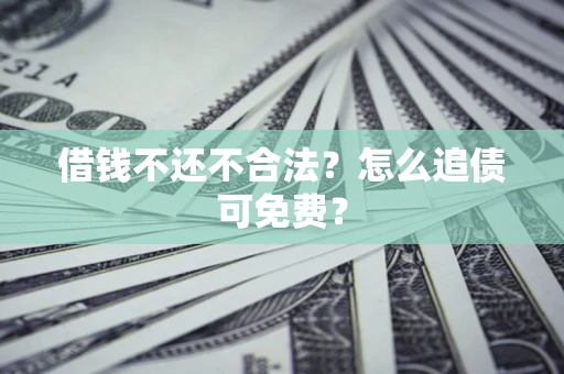 武汉借钱不还不合法？怎么追债可免费？