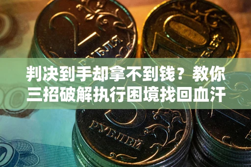 武汉判决到手却拿不到钱？教你三招破解执行困境找回血汗钱