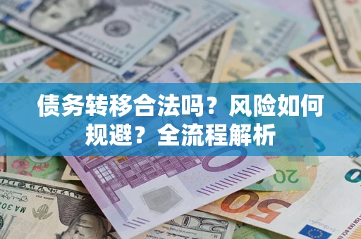武汉债务转移合法吗？风险如何规避？全流程解析