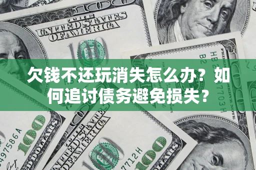 武汉欠钱不还玩消失怎么办？如何追讨债务避免损失？