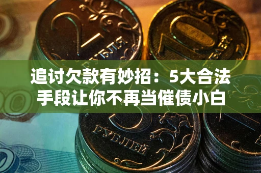武汉追讨欠款有妙招：5大合法手段让你不再当催债小白