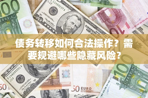武汉债务转移如何合法操作？需要规避哪些隐藏风险？