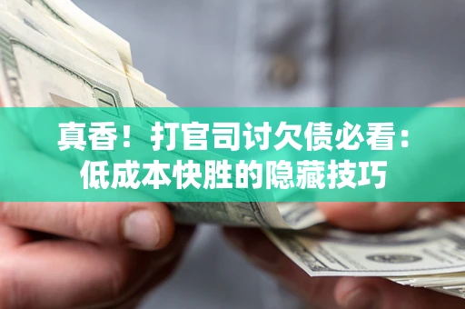 武汉真香！打官司讨欠债必看：低成本快胜的隐藏技巧