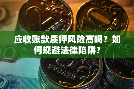 武汉应收账款质押风险高吗？如何规避法律陷阱？