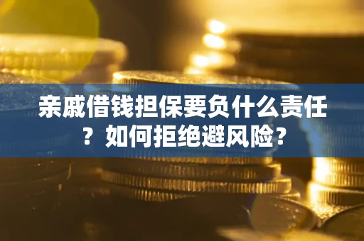 武汉亲戚借钱担保要负什么责任？如何拒绝避风险？
