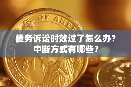 武汉债务诉讼时效过了怎么办？中断方式有哪些？