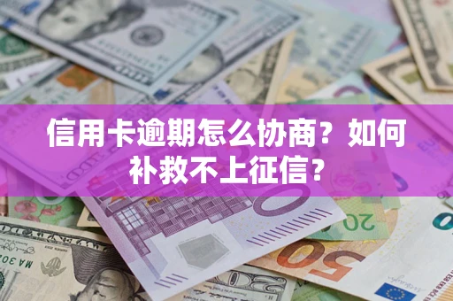 武汉信用卡逾期怎么协商？如何补救不上征信？