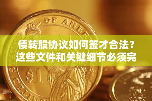 武汉债转股协议如何签才合法？这些文件和关键细节必须完整