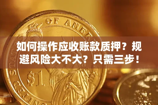 武汉如何操作应收账款质押？规避风险大不大？只需三步！