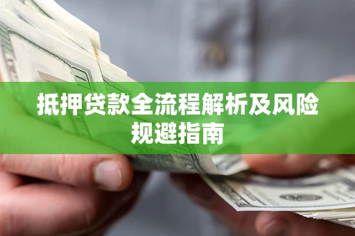 武汉抵押贷款全流程解析及风险规避指南
