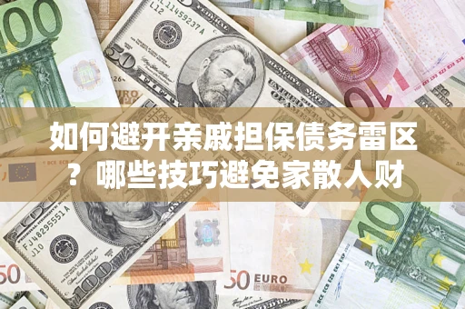 武汉如何避开亲戚担保债务雷区？哪些技巧避免家散人财