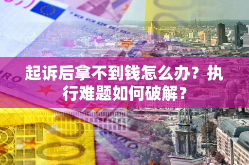 武汉起诉后拿不到钱怎么办？执行难题如何破解？