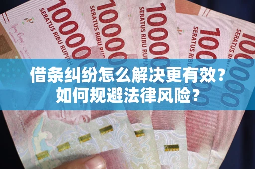 武汉借条纠纷怎么解决更有效？如何规避法律风险？