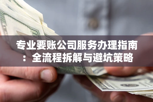 武汉专业要账公司服务办理指南：全流程拆解与避坑策略