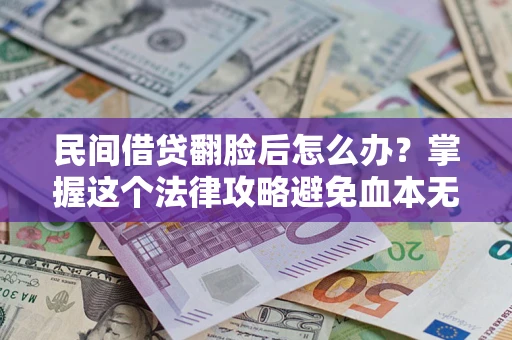 武汉民间借贷翻脸后怎么办？掌握这个法律攻略避免血本无归