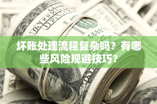 武汉坏账处理流程复杂吗？有哪些风险规避技巧？