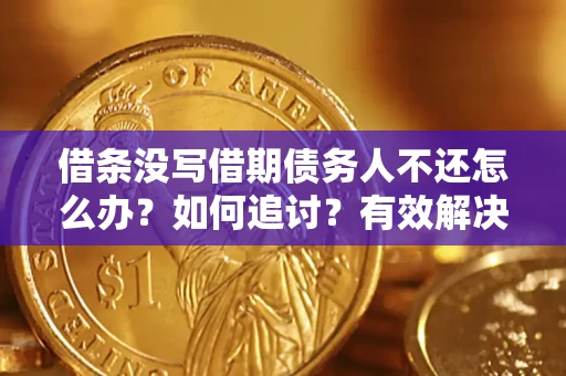 武汉借条没写借期债务人不还怎么办？如何追讨？有效解决方案！
