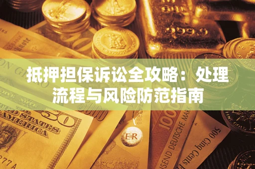 武汉抵押担保诉讼全攻略：处理流程与风险防范指南