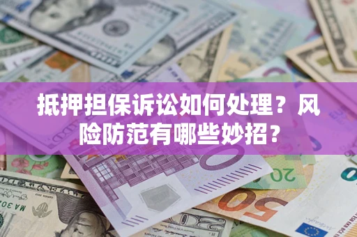 武汉抵押担保诉讼如何处理？风险防范有哪些妙招？