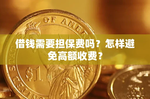 武汉借钱需要担保费吗？怎样避免高额收费？