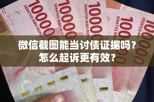 武汉微信截图能当讨债证据吗？怎么起诉更有效？
