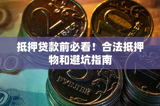 武汉抵押贷款前必看！合法抵押物和避坑指南