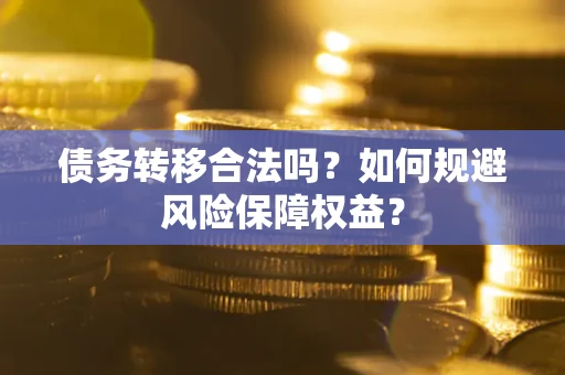 武汉债务转移合法吗？如何规避风险保障权益？