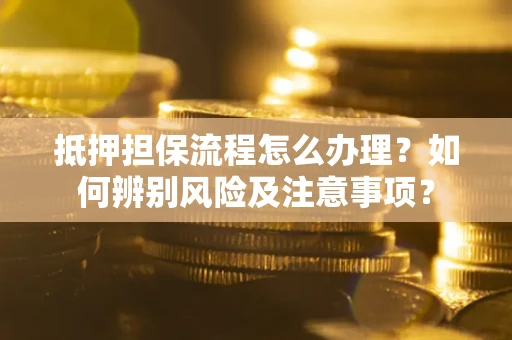武汉抵押担保流程怎么办理？如何辨别风险及注意事项？