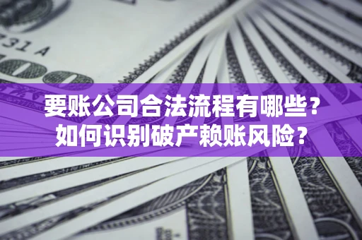 武汉要账公司合法流程有哪些？如何识别破产赖账风险？