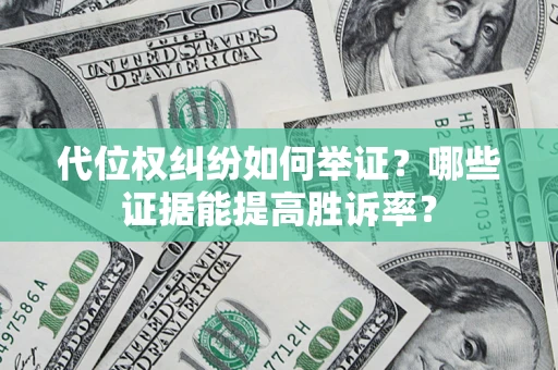 武汉代位权纠纷如何举证？哪些证据能提高胜诉率？